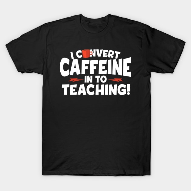 I Convert Caffeine In To Teaching T-Shirt by thingsandthings